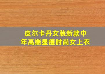 皮尔卡丹女装新款中年高端显瘦时尚女上衣