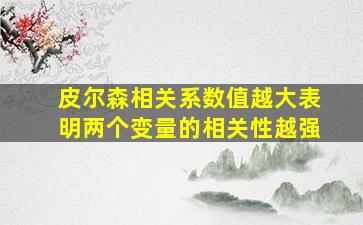 皮尔森相关系数值越大表明两个变量的相关性越强