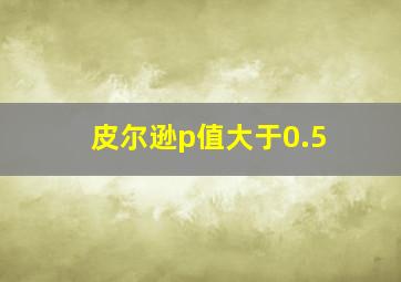 皮尔逊p值大于0.5