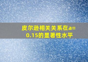 皮尔逊相关关系在a=0.15的显著性水平