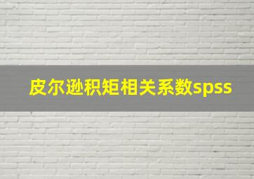 皮尔逊积矩相关系数spss