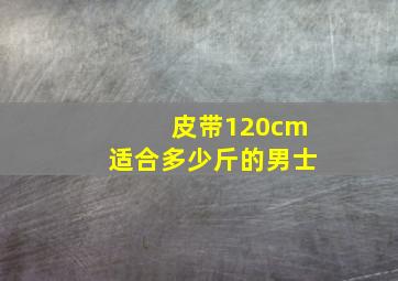 皮带120cm适合多少斤的男士