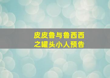 皮皮鲁与鲁西西之罐头小人预告