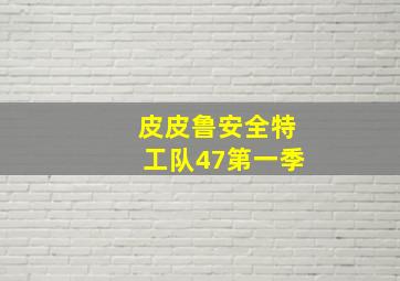 皮皮鲁安全特工队47第一季