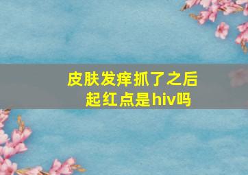 皮肤发痒抓了之后起红点是hiv吗