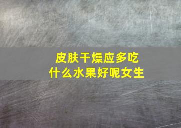 皮肤干燥应多吃什么水果好呢女生