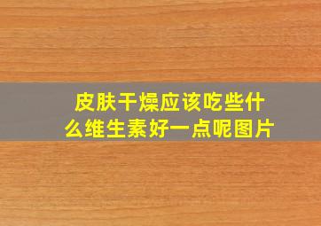 皮肤干燥应该吃些什么维生素好一点呢图片