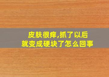 皮肤很痒,抓了以后就变成硬块了怎么回事