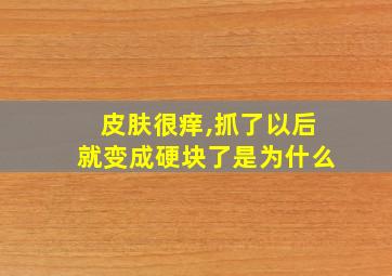 皮肤很痒,抓了以后就变成硬块了是为什么