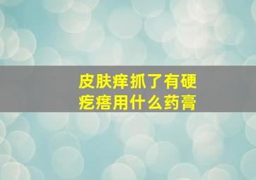 皮肤痒抓了有硬疙瘩用什么药膏