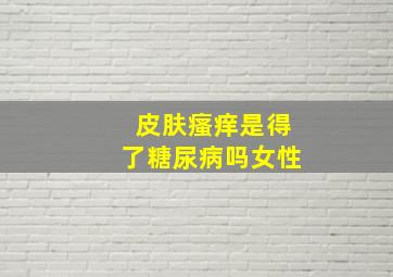 皮肤瘙痒是得了糖尿病吗女性