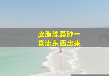 皮脂腺囊肿一直流东西出来