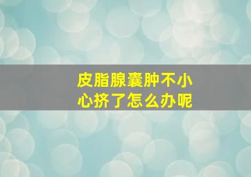 皮脂腺囊肿不小心挤了怎么办呢