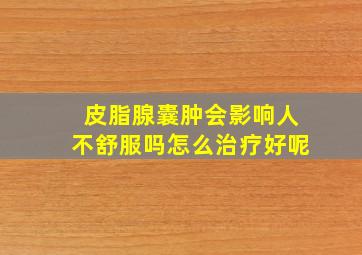 皮脂腺囊肿会影响人不舒服吗怎么治疗好呢