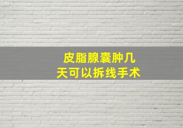 皮脂腺囊肿几天可以拆线手术