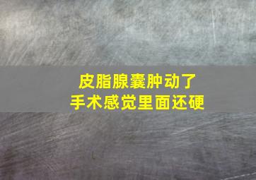 皮脂腺囊肿动了手术感觉里面还硬