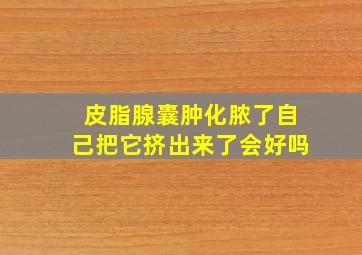 皮脂腺囊肿化脓了自己把它挤出来了会好吗