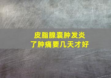 皮脂腺囊肿发炎了肿痛要几天才好