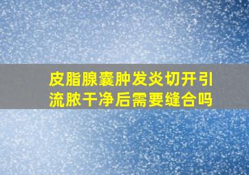 皮脂腺囊肿发炎切开引流脓干净后需要缝合吗