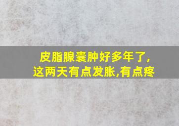 皮脂腺囊肿好多年了,这两天有点发胀,有点疼