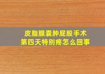 皮脂腺囊肿屁股手术第四天特别疼怎么回事