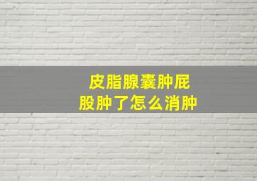 皮脂腺囊肿屁股肿了怎么消肿