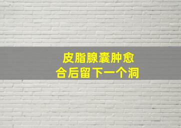 皮脂腺囊肿愈合后留下一个洞