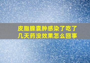 皮脂腺囊肿感染了吃了几天药没效果怎么回事