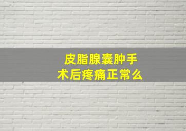 皮脂腺囊肿手术后疼痛正常么