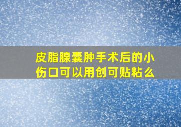 皮脂腺囊肿手术后的小伤口可以用创可贴粘么