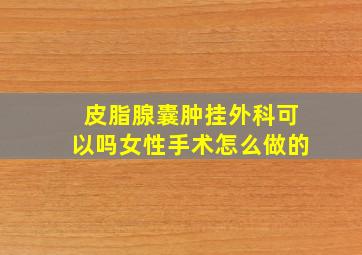 皮脂腺囊肿挂外科可以吗女性手术怎么做的