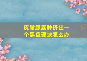 皮脂腺囊肿挤出一个黑色硬块怎么办