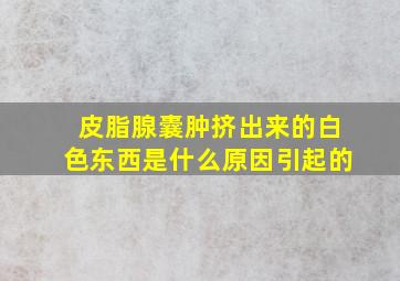 皮脂腺囊肿挤出来的白色东西是什么原因引起的