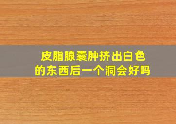 皮脂腺囊肿挤出白色的东西后一个洞会好吗