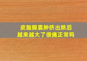 皮脂腺囊肿挤出脓后越来越大了很痛正常吗