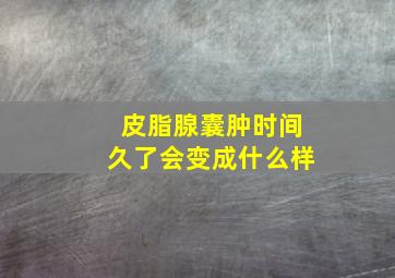 皮脂腺囊肿时间久了会变成什么样