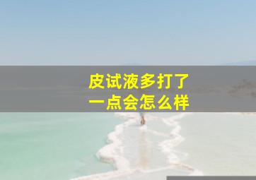 皮试液多打了一点会怎么样