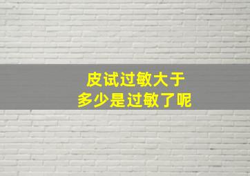 皮试过敏大于多少是过敏了呢