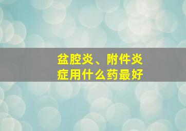 盆腔炎、附件炎症用什么药最好