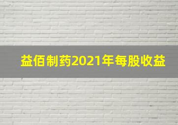 益佰制药2021年每股收益