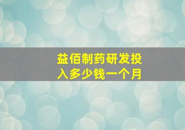 益佰制药研发投入多少钱一个月