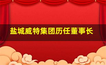 盐城威特集团历任董事长