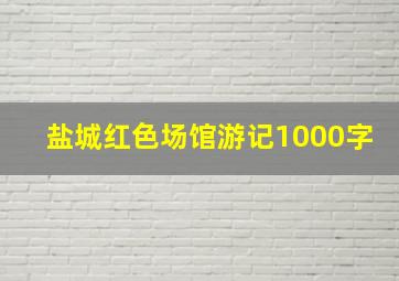 盐城红色场馆游记1000字