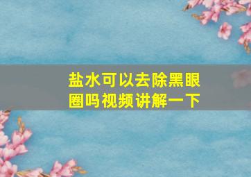 盐水可以去除黑眼圈吗视频讲解一下