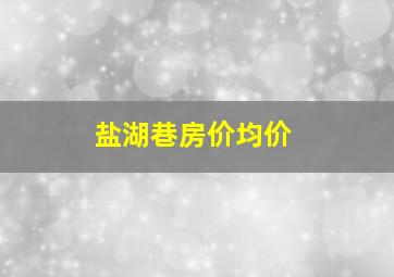 盐湖巷房价均价