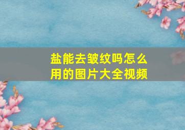 盐能去皱纹吗怎么用的图片大全视频