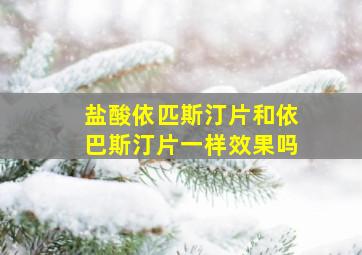 盐酸依匹斯汀片和依巴斯汀片一样效果吗