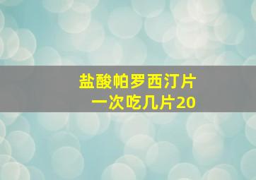 盐酸帕罗西汀片一次吃几片20