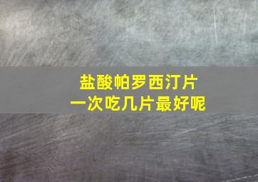 盐酸帕罗西汀片一次吃几片最好呢