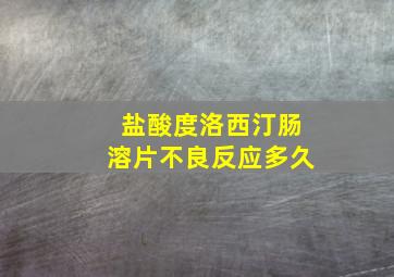 盐酸度洛西汀肠溶片不良反应多久